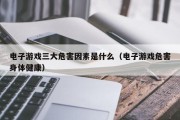 电子游戏三大危害因素是什么（电子游戏危害身体健康）