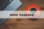 篮球电池（怎么给篮球充电）