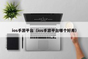 ios手游平台（ios手游平台哪个好用）