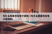 为什么我喜欢玩电子游戏（为什么我喜欢玩电子游戏呢）