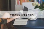 手游cf技巧（cf手游的技巧）