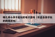 哪几种小孩不能玩的电子游戏（不适合孩子玩的网络游戏）