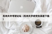 苏州大学考研论坛（苏州大学研究生真题下载）