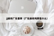 jj麻将广东番牌（广东麻将鸡牌是什么）