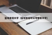 篮球单招大学（篮球单招可以考哪些大学）