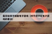 是否给孩子接触电子游戏（对于孩子玩电子游戏的看法）