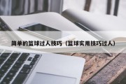 简单的篮球过人技巧（篮球实用技巧过人）