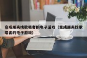 变成屠夫找歌唱者的电子游戏（变成屠夫找歌唱者的电子游戏）