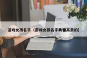 游戏女孩名字（游戏女孩名字典雅高贵的）