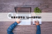 苹果手游平台（gm手游平台）