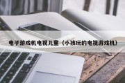 电子游戏机电视儿童（小孩玩的电视游戏机）
