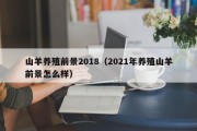 山羊养殖前景2018（2021年养殖山羊前景怎么样）