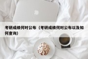 考研成绩何时公布（考研成绩何时公布以及如何查询）