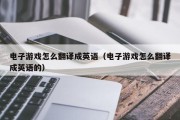 电子游戏怎么翻译成英语（电子游戏怎么翻译成英语的）