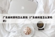 广东麻将算码怎么算钱（广东麻将是怎么算码的）