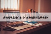 麻将现场直播广东（广东麻将视频在线观看）