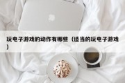 玩电子游戏的动作有哪些（适当的玩电子游戏）