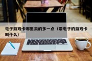 电子游戏卡哪里卖的多一点（带电子的游戏卡叫什么）