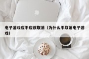电子游戏应不应该取消（为什么不取消电子游戏）