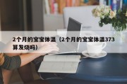 2个月的宝宝体温（2个月的宝宝体温373算发烧吗）
