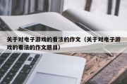 关于对电子游戏的看法的作文（关于对电子游戏的看法的作文题目）